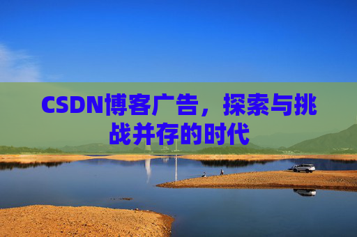 CSDN博客广告，探索与挑战并存的时代