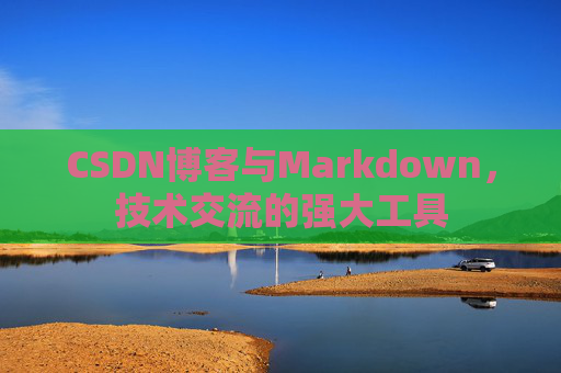 CSDN博客与Markdown，技术交流的强大工具