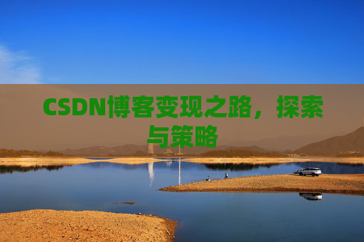 CSDN博客变现之路,探索与策略