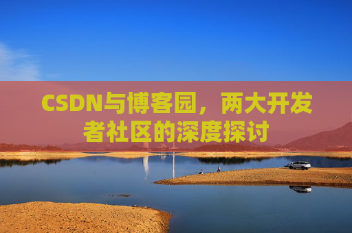 CSDN与博客园，两大开发者社区的深度探讨